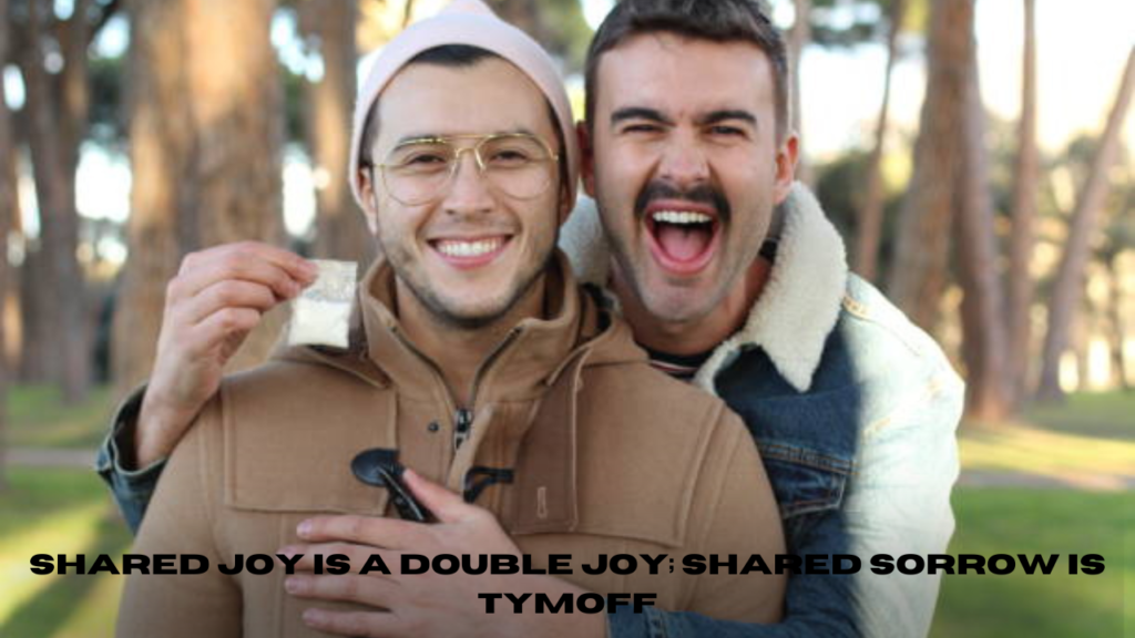 shared joy is a double joy; shared sorrow is tymoff