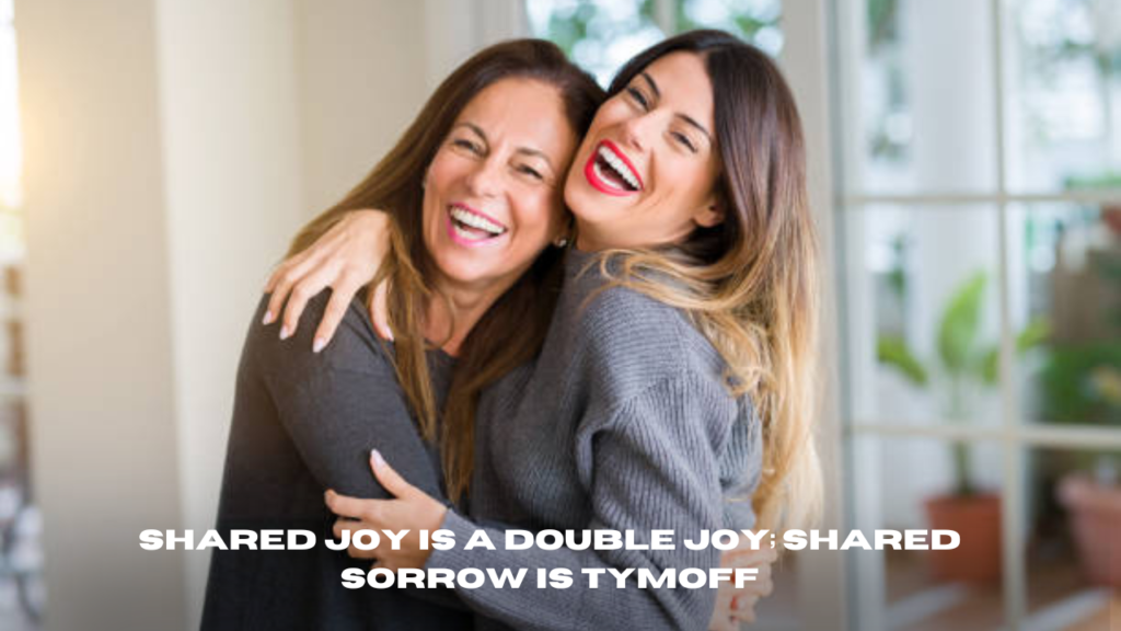 shared joy is a double joy; shared sorrow is tymoff