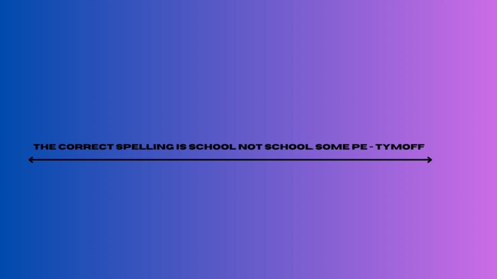 the correct spelling is school not school. some pe - tymoff