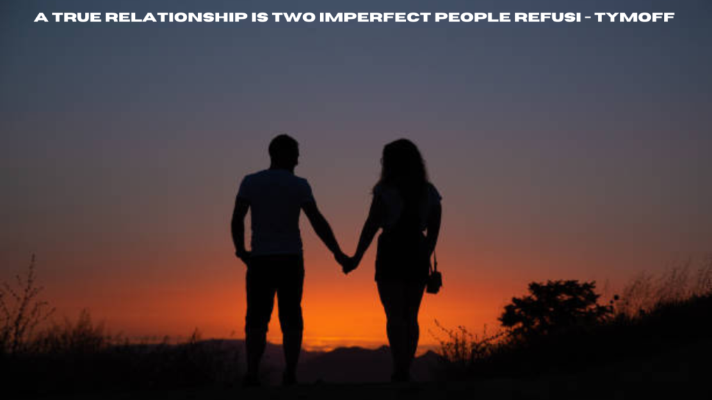 a true relationship is two imperfect people refusi - tymoff