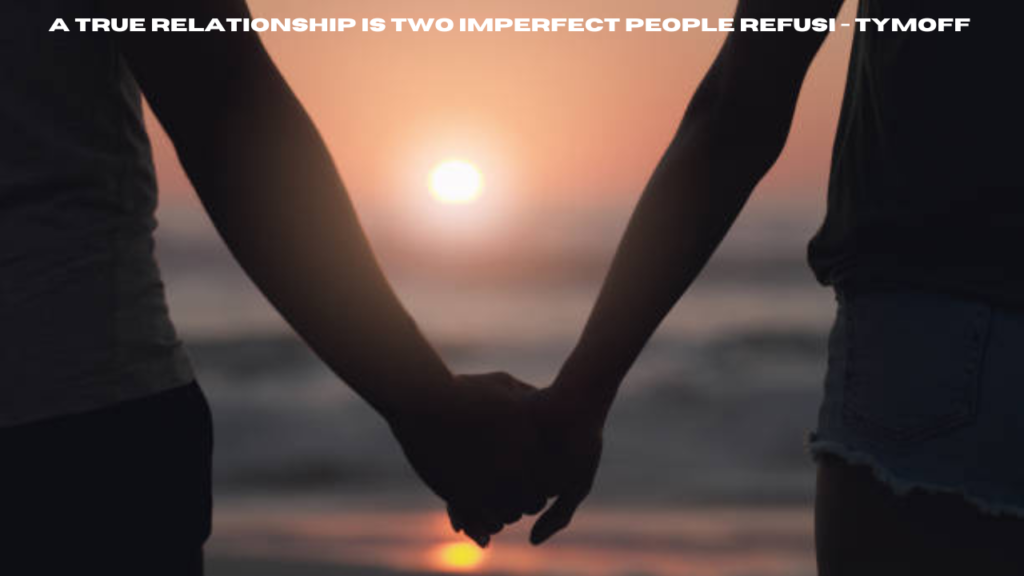 a true relationship is two imperfect people refusi - tymoff