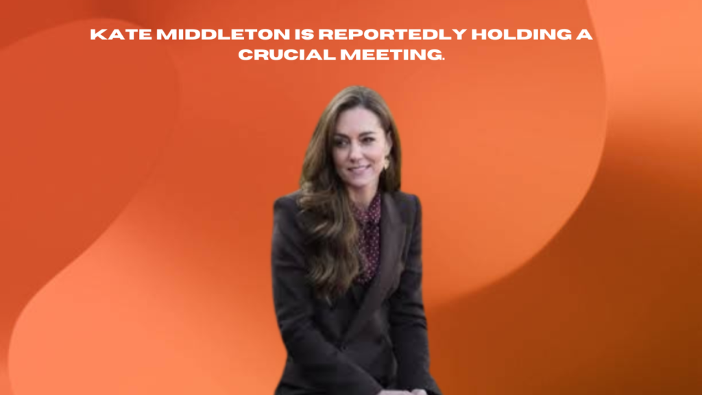 kate middleton is reportedly holding a crucial meeting.