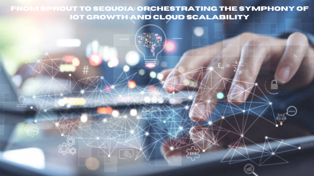 from sprout to sequoia: orchestrating the symphony of iot growth and cloud scalability